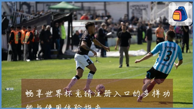 畅享世界杯竞猜注册入口的多样功能与使用体验指南