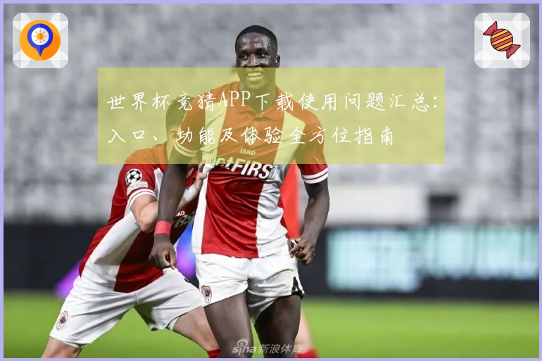 世界杯竞猜APP下载使用问题汇总：入口、功能及体验全方位指南