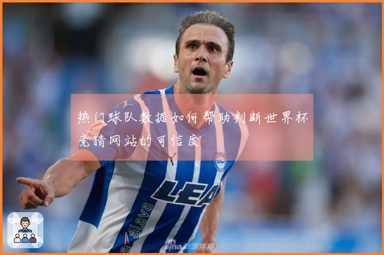 热门球队数据如何帮助判断世界杯竞猜网站的可信度