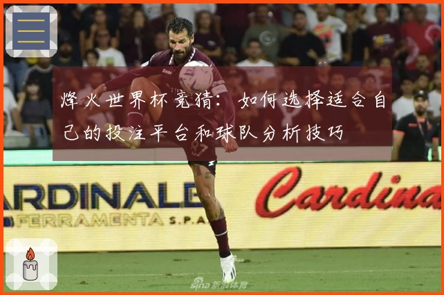 烽火世界杯竞猜：如何选择适合自己的投注平台和球队分析技巧