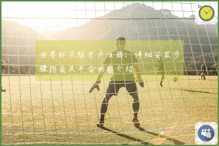 世界杯买球开户注册：详细安装步骤指南及平台功能介绍