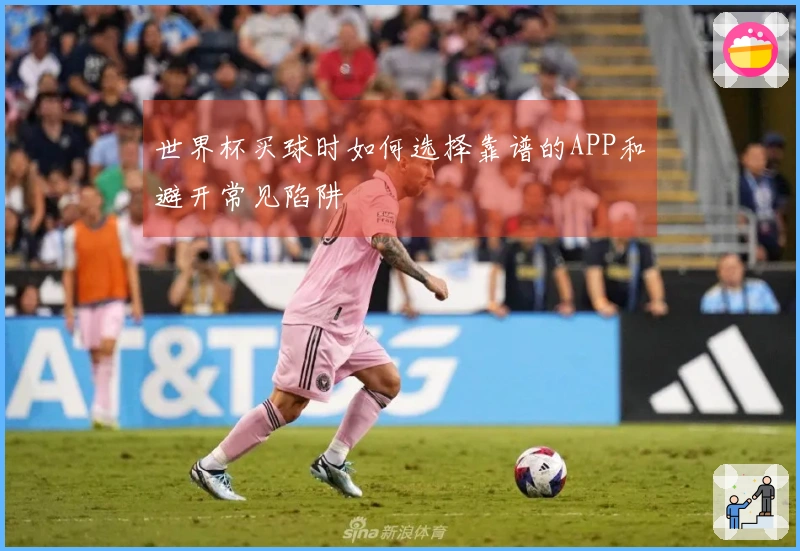 世界杯买球时如何选择靠谱的APP和避开常见陷阱