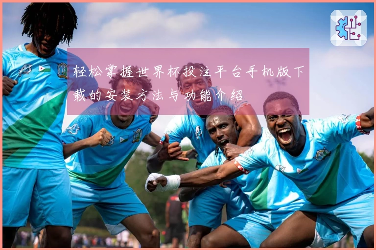 轻松掌握世界杯投注平台手机版下载的安装方法与功能介绍