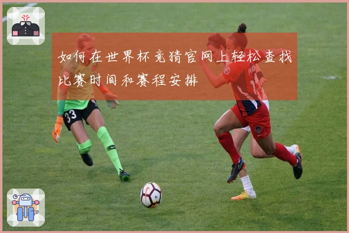 如何在世界杯竞猜官网上轻松查找比赛时间和赛程安排