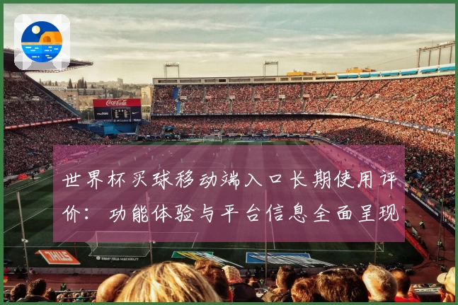 世界杯买球移动端入口长期使用评价：功能体验与平台信息全面呈现