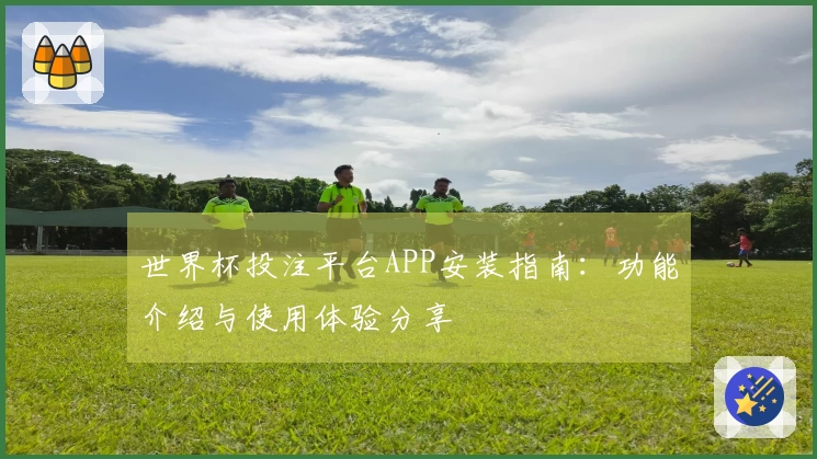 世界杯投注平台APP安装指南：功能介绍与使用体验分享