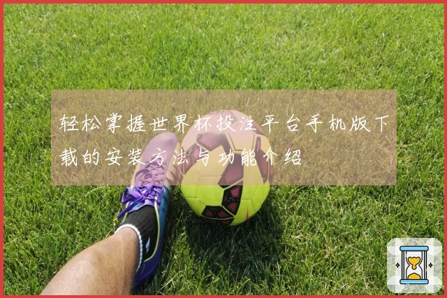 轻松掌握世界杯投注平台手机版下载的安装方法与功能介绍