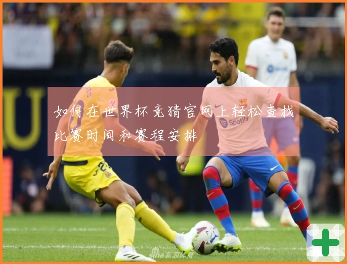 如何在世界杯竞猜官网上轻松查找比赛时间和赛程安排