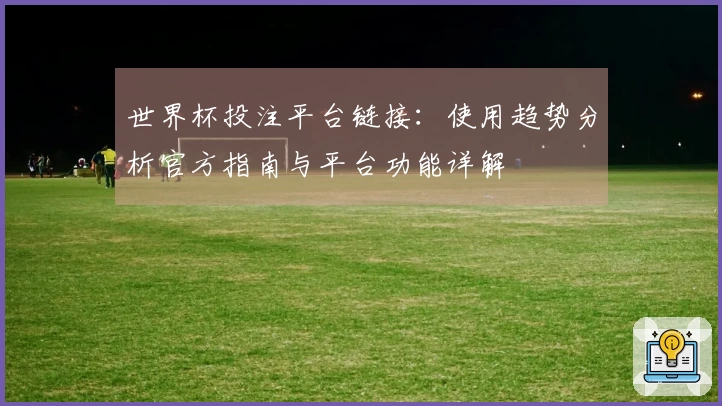 世界杯投注平台链接：使用趋势分析官方指南与平台功能详解