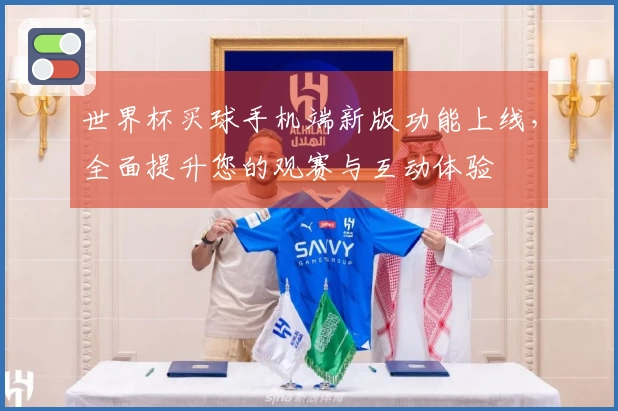 世界杯买球手机端新版功能上线，全面提升您的观赛与互动体验