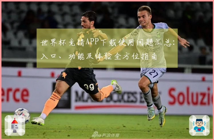 世界杯竞猜APP下载使用问题汇总:入口、功能及体验全方位指南